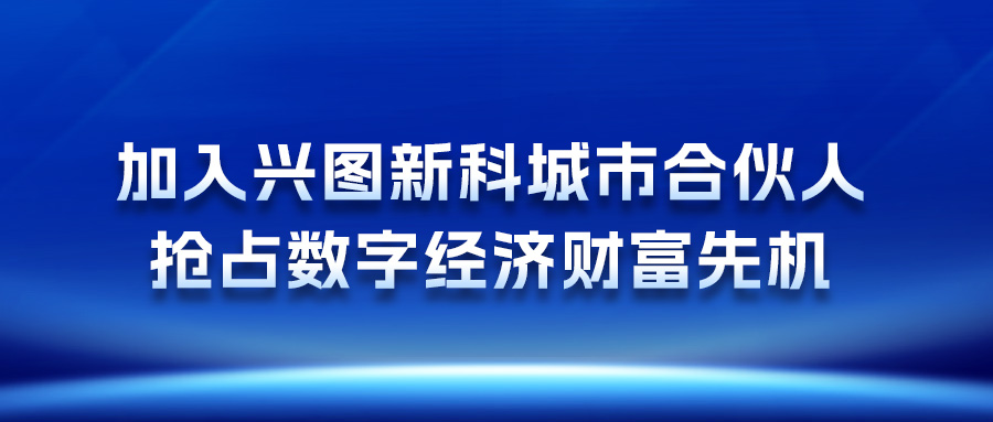 加入興圖新科城市合伙人，搶占數(shù)字經(jīng)濟(jì)財(cái)富先機(jī)